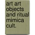 Art art objects and ritual mimica cult.