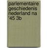 Parlementaire geschiedenis nederland na '45 3b door P.F. Maas