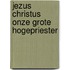 Jezus christus onze grote hogepriester