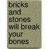 Bricks and stones will break your bones