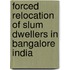 Forced relocation of slum dwellers in Bangalore India