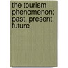 The Tourism Phenomenon; past, present, future by T. van Egmond