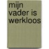 Mijn vader is werkloos