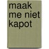 Maak me niet kapot
