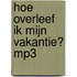 Hoe overleef ik mijn vakantie? mp3