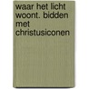 Waar het licht woont. bidden met christusiconen by Roger Williams