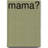 Mama?