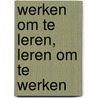 Werken om te leren, leren om te werken by Paulissen A. En E. Schure (red.)