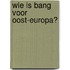 Wie is bang voor Oost-Europa?