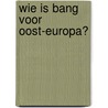 Wie is bang voor Oost-Europa? door Onbekend
