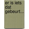 Er is iets dat gebeurt... door P. Vanhaeren