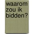 Waarom zou ik bidden?