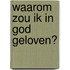 Waarom zou ik in God geloven?