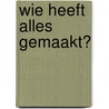 Wie heeft alles gemaakt? by M. Quist