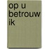 Op U betrouw ik