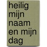 Heilig Mijn Naam en Mijn dag by R. van Kooten