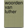 Woorden van Luther door Maarten Luther