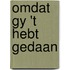 Omdat gy 't hebt gedaan