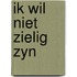 Ik wil niet zielig zyn