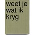 Weet je wat ik kryg
