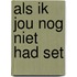 Als ik jou nog niet had set