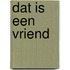 Dat is een vriend