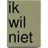 Ik wil niet
