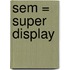 Sem = super display