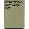 Orgaandonor? Weet wat je kiest! door Onbekend