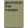 Gezondzijn met metalen door J. Huibers