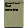 Gezondzijn met metalen door J. Huibers