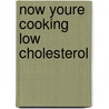 Now Youre Cooking Low Cholesterol door Onbekend