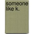 Someone like k.