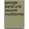 George sand une oeuvre multiforme by Unknown
