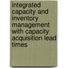 Integrated capacity and inventory management with capacity acquisition lead times by T. Tan