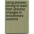 Using process mining to learn from process changes in evolutionary systems