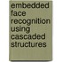 Embedded face recognition using cascaded structures