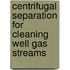 Centrifugal separation for cleaning well gas streams