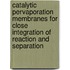 Catalytic pervaporation membranes for close integration of reaction and separation