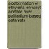 Acetoxylation of ethylena en vinyl ACETATE over palliadium-based catalysts