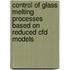 Control of glass melting processes based on reduced CFD models