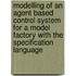 Modelling of an agent based control system for a model factory with the specification language