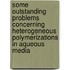Some outstanding problems concerning heterogeneous polymerizations in aqueous media