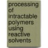 Processing of intractable polymers using reactive solvents
