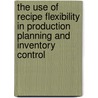The use of recipe flexibility in production planning and inventory control by W.G.M.M. Rutten