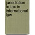 Jurisdiction to tax in international law