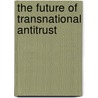 The Future of Transnational Antitrust door Onbekend