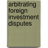 Arbitrating Foreign Investment Disputes door N. Horn