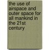 The Use of Airspace and Outer Space for All Mankind in the 21st Century by Unknown