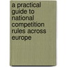 A Practical Guide To National Competition Rules Across Europe door Marjorie Holmes